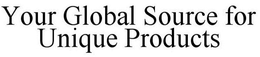 YOUR GLOBAL SOURCE FOR UNIQUE PRODUCTS trademark