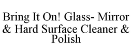 BRING IT ON! GLASS- MIRROR & HARD SURFACE CLEANER & POLISH trademark