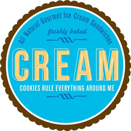 CREAM ALL NATURAL GOURMET ICE CREAM SANDWICHES FRESHLY BAKED COOKIES RULE EVERYTHING AROUND ME trademark