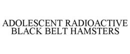 ADOLESCENT RADIOACTIVE BLACK BELT HAMSTERS trademark