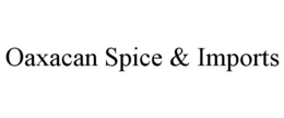OAXACAN SPICE & IMPORTS trademark