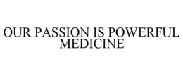 OUR PASSION IS POWERFUL MEDICINE trademark