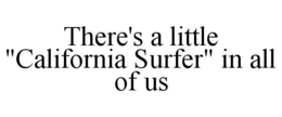 THERE'S A LITTLE "CALIFORNIA SURFER" IN ALL OF US trademark