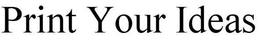 PRINT YOUR IDEAS trademark