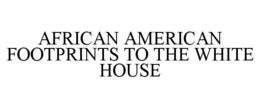 AFRICAN AMERICAN FOOTPRINTS TO THE WHITE HOUSE trademark