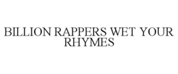 BILLION RAPPERS WET YOUR RHYMES trademark