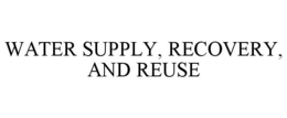 WATER SUPPLY, RECOVERY, AND REUSE trademark