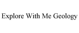 EXPLORE WITH ME GEOLOGY trademark