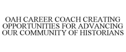OAH CAREER COACH CREATING OPPORTUNITIESFOR ADVANCING OUR COMMUNITY OF HISTORIANS trademark