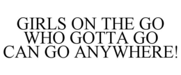 GIRLS ON THE GO WHO GOTTA GO CAN GO ANYWHERE! trademark