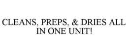 CLEANS, PREPS, & DRIES ALL IN ONE UNIT! trademark