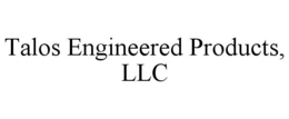 TALOS ENGINEERED PRODUCTS, LLC trademark