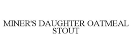 MINER'S DAUGHTER OATMEAL STOUT trademark