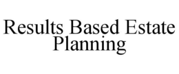 RESULTS BASED ESTATE PLANNING trademark