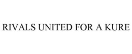 RIVALS UNITED FOR A KURE trademark