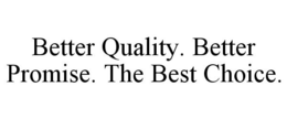 BETTER QUALITY. BETTER PROMISE. THE BEST CHOICE. trademark