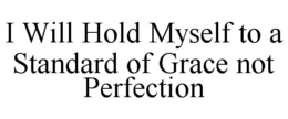 I WILL HOLD MYSELF TO A STANDARD OF GRACE NOT PERFECTION trademark