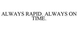 ALWAYS RAPID. ALWAYS ON TIME. trademark