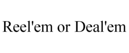 REEL'EM OR DEAL'EM trademark
