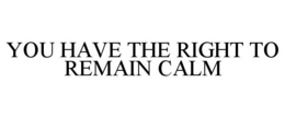 YOU HAVE THE RIGHT TO REMAIN CALM trademark