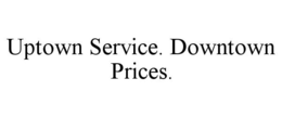 UPTOWN SERVICE. DOWNTOWN PRICES. trademark