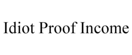 IDIOT PROOF INCOME trademark