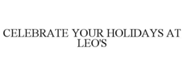 CELEBRATE YOUR HOLIDAYS AT LEO'S trademark