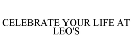 CELEBRATE YOUR LIFE AT LEO'S trademark