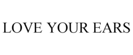LOVE YOUR EARS trademark