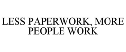 LESS PAPERWORK, MORE PEOPLE WORK trademark