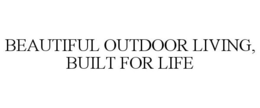 BEAUTIFUL OUTDOOR LIVING, BUILT FOR LIFE trademark