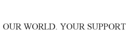 OUR WORLD. YOUR SUPPORT trademark