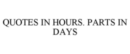 QUOTES IN HOURS. PARTS IN DAYS trademark