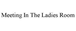 MEETING IN THE LADIES ROOM trademark