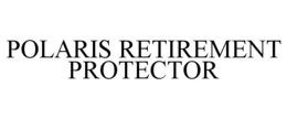 POLARIS RETIREMENT PROTECTOR trademark