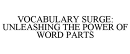 VOCABULARY SURGE: UNLEASHING THE POWER OF WORD PARTS trademark