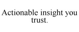 ACTIONABLE INSIGHT YOU TRUST. trademark