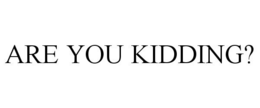 ARE YOU KIDDING? trademark