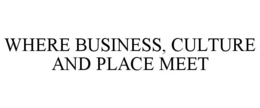 WHERE BUSINESS, CULTURE AND PLACE MEET trademark