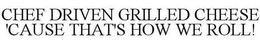 CHEF DRIVEN GRILLED CHEESE 'CAUSE THAT'S HOW WE ROLL! trademark