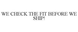 WE CHECK THE FIT BEFORE WE SHIP! trademark