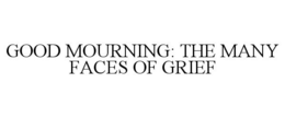 GOOD MOURNING: THE MANY FACES OF GRIEF trademark
