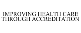 IMPROVING HEALTH CARE THROUGH ACCREDITATION trademark