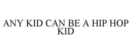 ANY KID CAN BE A HIP HOP KID trademark