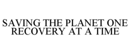 SAVING THE PLANET ONE RECOVERY AT A TIME trademark