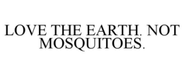 LOVE THE EARTH. NOT MOSQUITOES. trademark