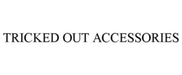 TRICKED OUT ACCESSORIES trademark