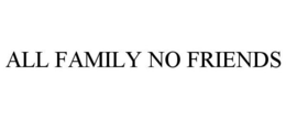 ALL FAMILY NO FRIENDS trademark