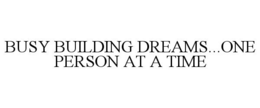 BUSY BUILDING DREAMS...ONE PERSON AT A TIME trademark