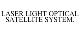 LASER LIGHT OPTICAL SATELLITE SYSTEM. trademark